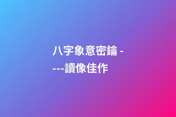 八字象意密鑰 ----讀像佳作